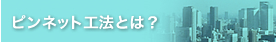 ピンネット工法とは？